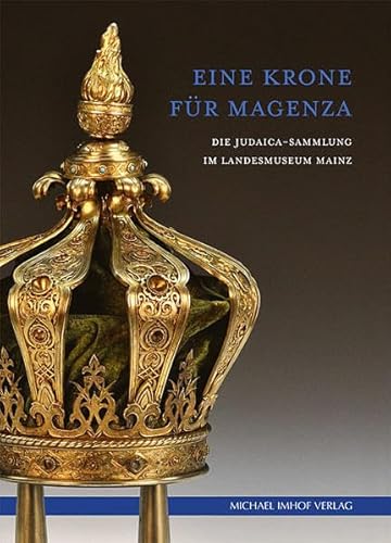 Eine Krone für Magenza: Die Judaica-Sammlung im Landesmuseum Mainz und ihre Geschichte