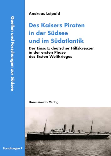 Des Kaisers Piraten in der Südsee und im Südatlantik: Der Einsatz deutscher Hilfskreuzer in der ersten Phase des Ersten Weltkrieges (Quellen und Forschungen zur Südsee, Reihe B: Forschungen, Band 7)