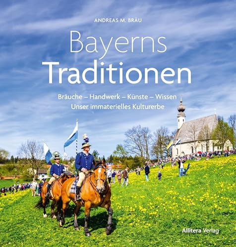 Bayerns Tradition: Immaterielles Kulturerbe. Handwerk – Bräuche – Feste – Wissen: Bräuche - Handwerk - Künste - Wissen. Unser immaterielles Kulturerbe