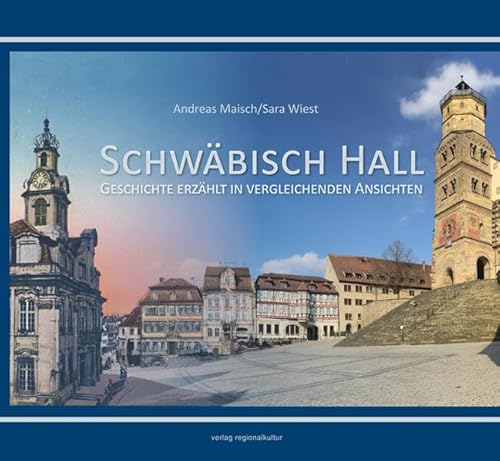 Schwäbisch Hall: Geschichte erzählt in vergleichenden Ansichten von Regionalkultur Verlag