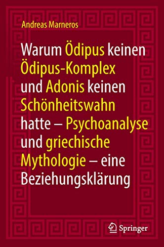 Warum Ödipus keinen Ödipus-Komplex und Adonis keinen Schönheitswahn hatte: Psychoanalyse und griechische Mythologie - eine Beziehungsklärung von Springer