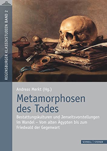 Metamorphosen des Todes: Totengedenken, Bestattungskulturen und Jenseitsvorstellungen im Wandel der Zeit - Vom alten Ägypten bis zum Friedwald der Gegenwart (Regensburger Klassikstudien) von Schnell & Steiner GmbH
