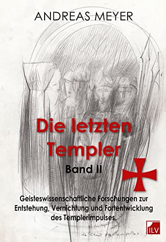 Die letzten Templer, Band II, Geisteswissenschaftliche Forschungen und Hintergründe zur Entstehung, Vernichtung und Fortentwicklung des Templerimpulses von Infolücke-Verlag ILV