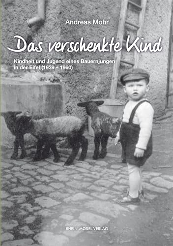 Das verschenkte Kind: Kindheit und Jugend eines Bauernjungen in der Eifel (1939-1960) von Rhein-Mosel-Verlag