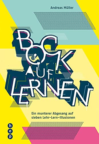 Bock auf Lernen: Ein munterer Abgesang auf sieben Lehr-Lern-Illusionen von hep Verlag