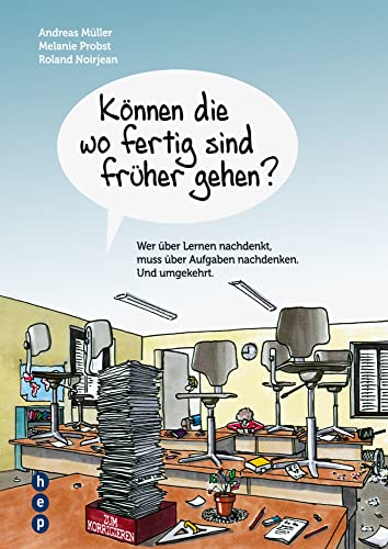Können die wo fertig sind früher gehen?: Wer über Lernen nachdenkt, muss über Aufgaben nachdenken. Und umgekehrt von hep Verlag