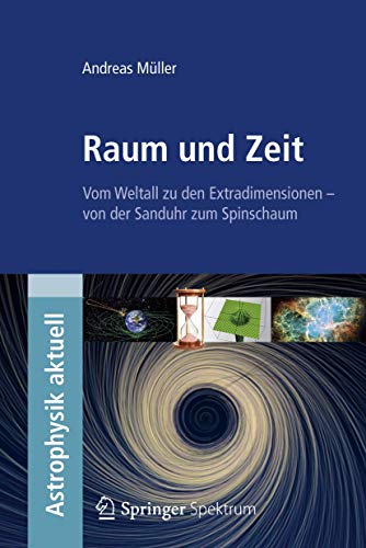 Raum und Zeit: Vom Weltall zu den Extradimensionen - von der Sanduhr zum Spinschaum (Astrophysik aktuell)