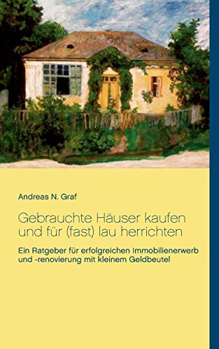 Gebrauchte Häuser kaufen und für (fast) lau herrichten: Ein Ratgeber für erfolgreichen Immobilienerwerb und -renovierung mit kleinem Geldbeutel