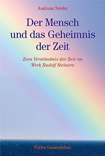 Der Mensch und das Geheimnis der Zeit: Zum Verständnis der Zeit im Werk Rudolf Steiners