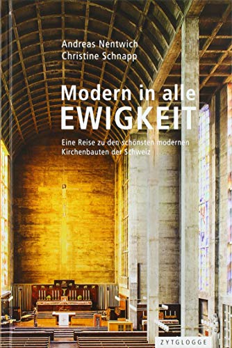 Modern in alle Ewigkeit: Eine Reise zu den schönsten modernen Kirchenbauten der Schweiz von Zytglogge AG