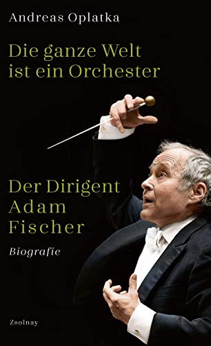 Die ganze Welt ist ein Orchester: Der Dirigent Adam Fischer