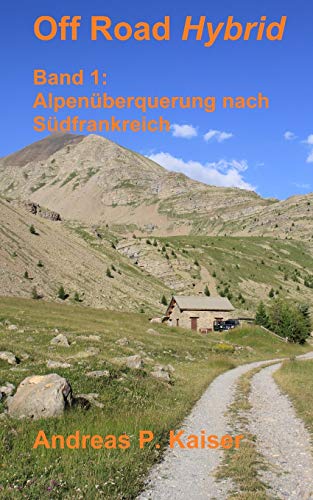 Alpenüberquerung nach Südfrankreich: Autoabenteuer - Schotterpisten - Höhenrekorde (Off Road Hybrid, Band 1)