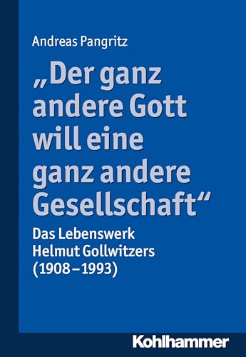 "Der ganz andere Gott will eine ganz andere Gesellschaft.": Das Lebenswerk Helmut Gollwitzers (1908-1993) von Kohlhammer W.