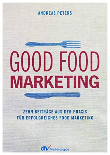 Good Food Marketing: Zehn Beiträge aus der Praxis für erfolgreiches Food Marketing von Deutscher Fachverlag
