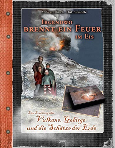 Irgendwo brennt ein Feuer im Eis: Vulkane, Gebirge und die Schätze der Erde. Eine Erzählung