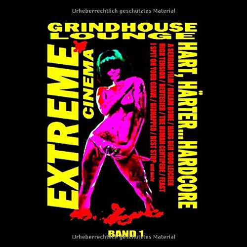 Grindhouse Lounge: Extreme Cinema, Band 1 - Hart, Härter... Hardcore: A Serbian Film, Dream Home, Haus der 1000 Leichen, High Tension... I Spit on your Grave, The Human Centipede... und viele mehr! von Independently published