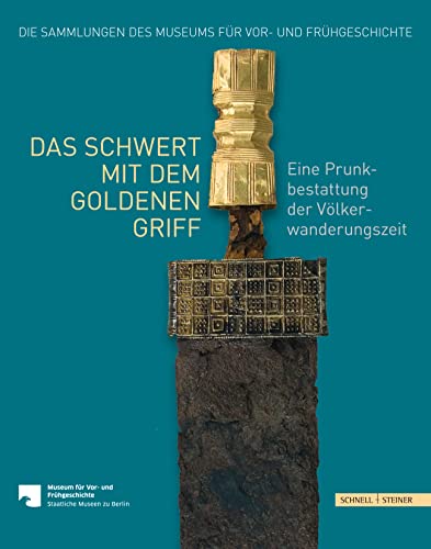 Das Schwert mit dem goldenen Griff: Eine Prunkbestattung der Völkerwanderungszeit (Die Sammlungen des Museums für Vor- und Frühgeschichte, Band 5)