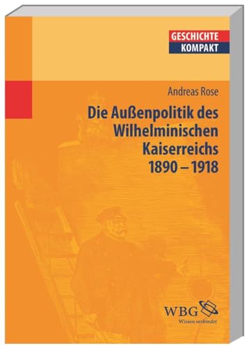 Die Außenpolitik des Wilhelminischen Kaiserreichs (1890-1918) (Geschichte kompakt)