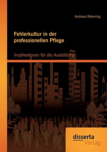 Fehlerkultur in der professionellen Pflege: Implikationen für die Ausbildung von Disserta Verlag