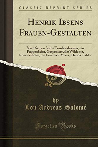 Henrik Ibsens Frauen-Gestalten (Classic Reprint): Nach Seinen Sechs Familiendramen, ein Puppenheim, Gespenster, die Wildente, Rosmersholm, die Frau vom Meere, Hedda Gabler