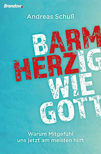 Barmherzig wie Gott: Warum Mitgefühl uns jetzt am meisten hilft