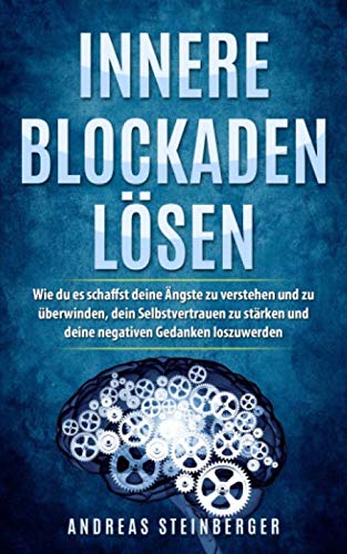 Innere Blockaden lösen: Wie du es schaffst deine Ängste zu verstehen und zu überwinden, dein Selbstvertrauen zu stärken und deine negativen Gedanken loszuwerden von Independently published