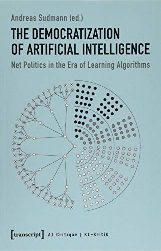 The Democratization of Artificial Intelligence: Net Politics in the Era of Learning Algorithms (KI-Kritik / AI Critique, Bd. 1) von transcript Verlag