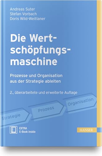 Die Wertschöpfungsmaschine - Prozesse und Organisation aus der Strategie ableiten: Prozesse und Organisation aus der Strategie ableiten. Extra: E-Book inside Die Wertschöpfungsmaschine - Prozesse und Organisation aus der Strategie ableiten: Prozesse und Organisation aus der Strategie ableiten. Extra: E-Book inside