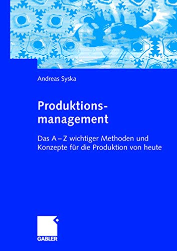 Produktionsmanagement: Das A - Z wichtiger Methoden und Konzepte für die Produktion von heute von Gabler Verlag