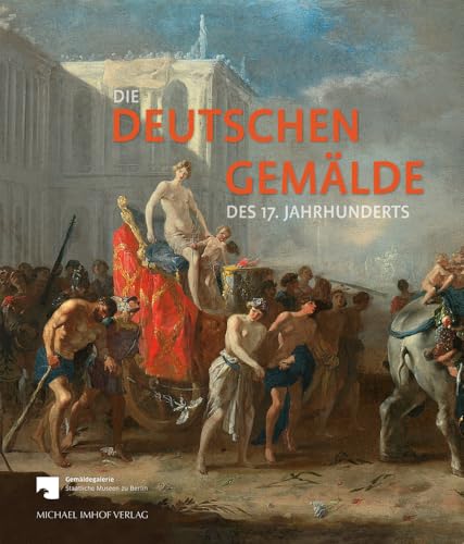 Die Deutschen Gemälde des 17. Jahrhunderts: Kritischer Bestandskatalog: Kritischer Bestandskatalog (Staatliche Museen zu Berlin, Gemäldegalerie) von Imhof Verlag