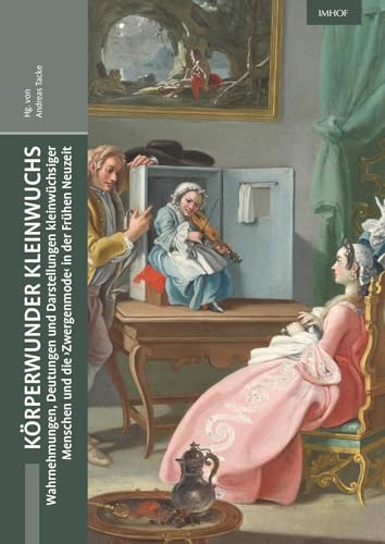 Körperwunder Kleinwuchs: Wahrnehmungen, Deutungen und Darstellungen kleinwüchsiger Menschen und die ›Zwergmode‹ in der Frühen Neuzeit (Hainhoferiana: ... und Kulturgeschichte Schwabens und Europas)