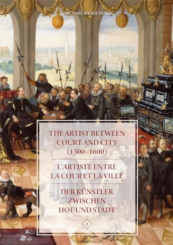 The Artist between Court and City (1300-1600) / L'artiste entre la Cour et la Ville / Der Künstler zwischen Hof und Stadt (artifex / Quellen und ... ... of the Artist, hrsg. von Andreas Tacke) von Imhof, Petersberg