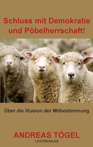 Schluss mit Demokratie und Pöbelherrschaft!: Über die Illusion der Mitbestimmung Schluss mit Demokratie und Pöbelherrschaft!: Über die Illusion der Mitbestimmung von Lichtschlag Medien und Werbung
