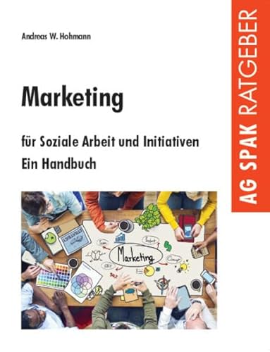 Marketing für Soziale Arbeit und Initiativen: Ein Handbuch von AG SPAK