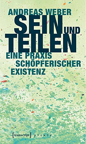 Sein und Teilen: Eine Praxis schöpferischer Existenz (X-Texte zu Kultur und Gesellschaft)