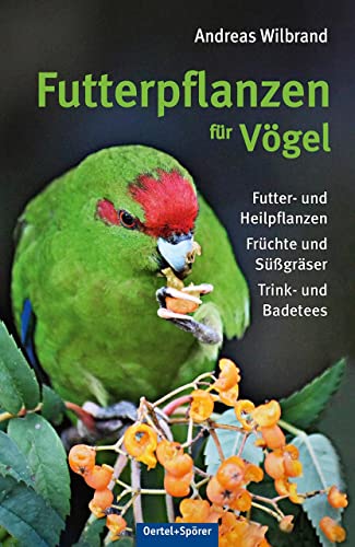 Futterpflanzen für Vögel: Futter- und Heilfplanzen, Früchte und Süßgräser, Trink- und Badetees