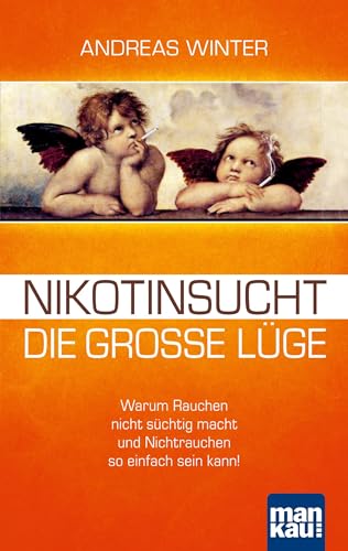 Nikotinsucht – die große Lüge: Warum Rauchen nicht süchtig macht und Nichtrauchen so einfach sein kann! Mit Video-Coaching zum Download von Mankau Verlag