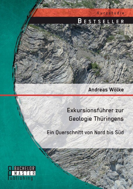 Exkursionsführer zur Geologie Thüringens: Ein Querschnitt von Nord bis Süd von Bachelor + Master Publishing