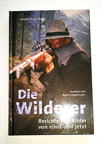 Die Wilderer: Berichte und Bilder von einst und jetzt von Stocker Leopold Verlag