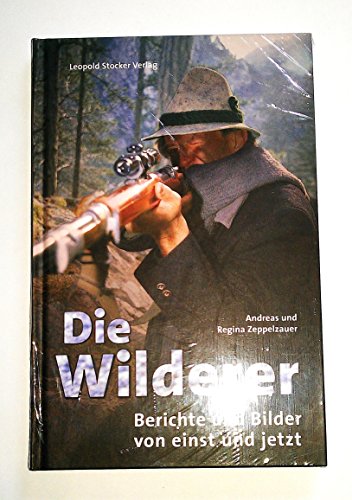 Die Wilderer: Berichte und Bilder von einst und jetzt