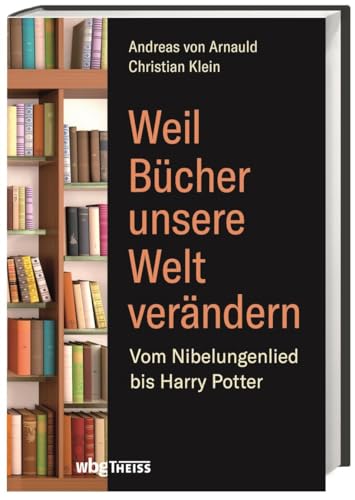 Weil Bücher unsere Welt verändern: Vom Nibelungenlied bis Harry Potter