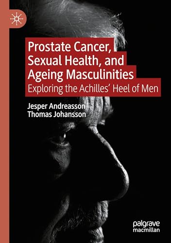 Prostate Cancer, Sexual Health, and Ageing Masculinities: Exploring the Achilles' Heel of Men von Palgrave Macmillan