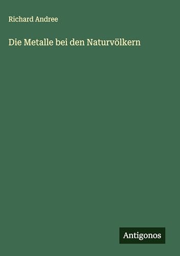 Die Metalle bei den Naturvölkern Die Metalle bei den Naturvölkern von Antigonos Verlag