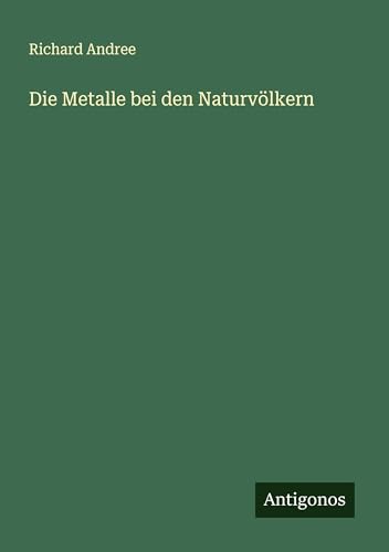 Die Metalle bei den Naturvölkern Die Metalle bei den Naturvölkern von Antigonos Verlag