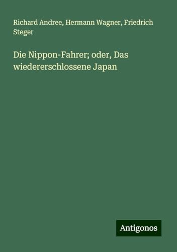 Die Nippon-Fahrer; oder, Das wiedererschlossene Japan Die Nippon-Fahrer; oder, Das wiedererschlossene Japan von Antigonos Verlag