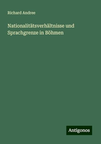Nationalitätsverhältnisse und Sprachgrenze in Böhmen Nationalitätsverhältnisse und Sprachgrenze in Böhmen von Antigonos Verlag