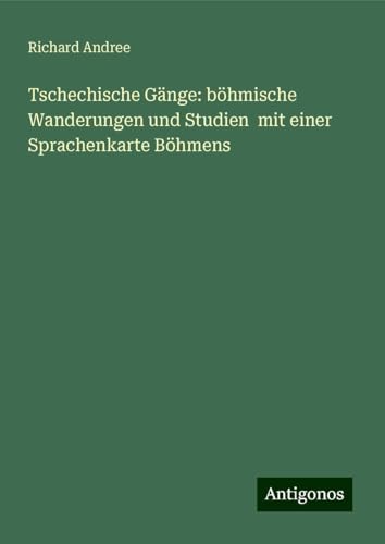 Tschechische Gänge: böhmische Wanderungen und Studien mit einer Sprachenkarte Böhmens Tschechische Gänge: böhmische Wanderungen und Studien mit einer Sprachenkarte Böhmens von Antigonos Verlag