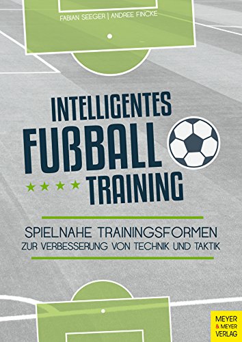 Intelligentes Fußballtraining: Spielnahe Trainingsformen zur Verbesserung von Technik und Taktik