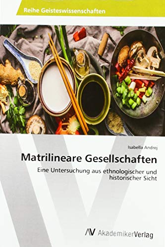 Matrilineare Gesellschaften: Eine Untersuchung aus ethnologischer und historischer Sicht Matrilineare Gesellschaften: Eine Untersuchung aus ethnologischer und historischer Sicht von AV Akademikerverlag