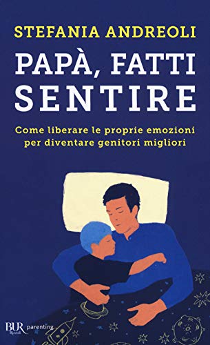 Papà, fatti sentire. Come liberare le proprie emozioni per diventare genitori migliori (BUR Parenting) von Rizzoli